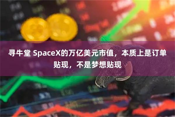 寻牛堂 SpaceX的万亿美元市值，本质上是订单贴现，不是梦想贴现