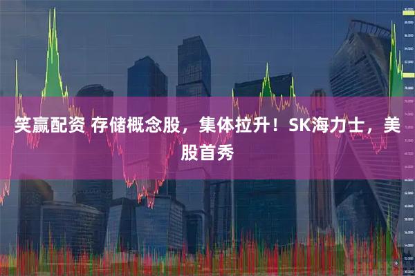 笑赢配资 存储概念股，集体拉升！SK海力士，美股首秀